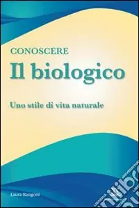 Offerta Limitata Conoscere il biologico. Uno stile di vita naturale