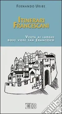 Nuova Collezione Itinerari francescani. Visita ai luoghi dove visse san Francesco