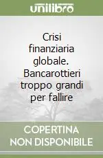 Crisi finanziaria globale. Bancarottieri troppo grandi per fallire Super Prezzo