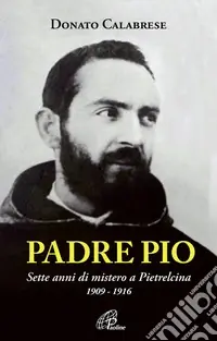 Padre Pio. Sette anni di mistero a Pietrelcina. 1909-1916. Ediz. illustrata Nuovo Arrivo