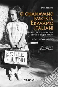 Ci chiamavano fascisti. Eravamo italiani. Istriani, fiumani e dalmati storie di esuli e rimasti Super Prezzo