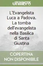 Acquista Ora L‘Evangelista Luca a Padova. La tomba dell‘evangelista nella Basilica di Santa Giustina
