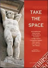 Take the space. Appropriazione, misurazione, amplificazione, violazione, trasfigurazione e rappresentazione dello spazio nella giovane arte italiana. Ediz. bilingue Sconto