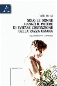 Solo le donne hanno il potere di evitare l‘estinzione della razza umana. Una prospettiva scientifica Offerta Limitata