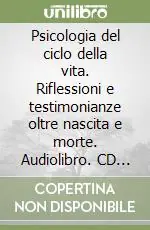 Psicologia del ciclo della vita. Riflessioni e testimonianze oltre nascita e morte. Audiolibro. CD Audio formato MP3 Nuovo Arrivo