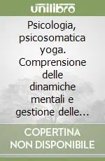 Psicologia, psicosomatica yoga. Comprensione delle dinamiche mentali e gestione delle emozioni per prevenire le malattie e rafforzare la salute. Audiolibro. CD Audio formato MP3 Novità