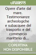 Opere d‘arte dal mare. Testimonianze archeologiche e subacquee del trasporto e del commercio marittimo di prodotti artistici Subito Disponibile