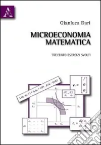 Microeconomia matematica. Trecento esercizi svolti Consegna Rapida
