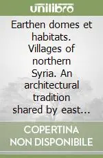 Earthen domes et habitats. Villages of northern Syria. An architectural tradition shared by east and west Subito Disponibile