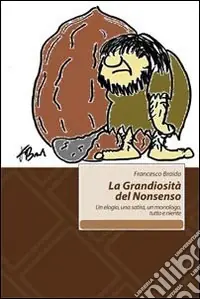 La grandiosità del Nonsenso. Un elogio, una satira, un monologo, tutto e niente Prezzo Basso