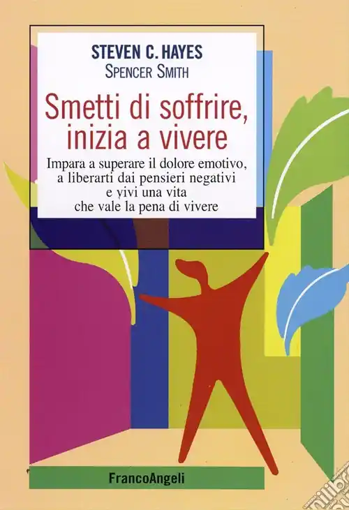 Smetti di soffrire, inizia a vivere. Impara a superare il dolore emotivo, a liberarti dai pensieri negativi e vivi una vita che vale la pena di vivere Vendita Finale