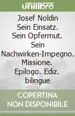 Josef Noldin Sein Einsatz. Sein Opfermut. Sein Nachwirken-Impegno. Missione. Epilogo. Ediz. bilingue Reso Gratuito