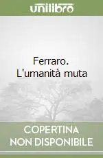 Compra Adesso Ferraro. L‘umanità muta