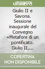 Compra Adesso Giulio II e Savona. Sessione inaugurale del Convegno «Metafore di un pontificato. Giulio II, 1503-1513» (Savona, 7 novembre 2008)