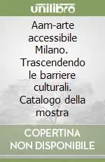 Aam-arte accessibile Milano. Trascendendo le barriere culturali. Catalogo della mostra Acquista Ora