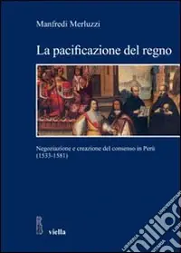 La pacificazione del regno. Negoziazione e creazione del consenso in Perù (1533-1581) Occasione Imperdibile