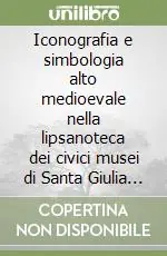 Ordina Subito Iconografia e simbologia alto medioevale nella lipsanoteca dei civici musei di Santa Giulia a Brescia