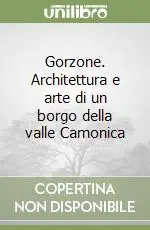 Di Tendenza Gorzone. Architettura e arte di un borgo della valle Camonica