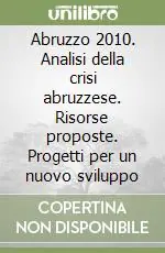 Abruzzo 2010. Analisi della crisi abruzzese. Risorse proposte. Progetti per un nuovo sviluppo Miglior Prezzo