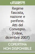 Novità Regime fascista, nazione e periferie. Atti del Convegno. (Udine, dicembre 2007)