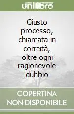 Nuovo Arrivo Giusto processo, chiamata in correità, oltre ogni ragionevole dubbio