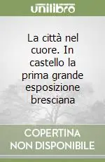 La città nel cuore. In castello la prima grande esposizione bresciana Nuovo Arrivo