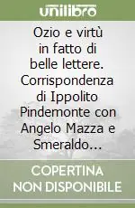 Ozio e virtù in fatto di belle lettere. Corrispondenza di Ippolito Pindemonte con Angelo Mazza e Smeraldo Benelli. 1778-1828 Prezzo Basso
