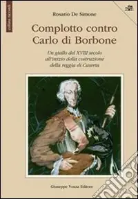 Ordina Subito Complotto contro Carlo di Borbone. Un giallo del XVIII secolo all‘inizio della costruzione della reggia di Caserta