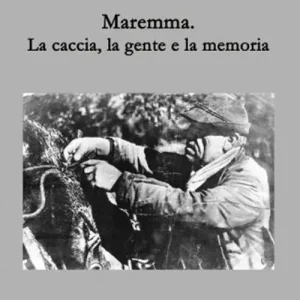 Affare Maremma. La caccia, la gente e la memoria