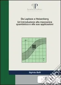 Da Laplace a Heisenberg. Un‘introduzione alla meccanica quantistica e alle sue applicazioni Ordina Subito