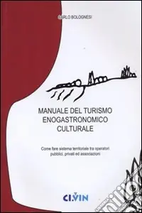 Nuova Collezione Manuale del turismo enogastronomico culturale. Come fare sistema territoriale tra operatori pubblici, privati ed associazioni