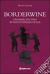 Compra Adesso Borderwine. I pionieri del vino in Friuli Venezia Giulia