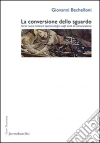 La conversione dello sguardo. Verso nuovi orizzonti epistemologici negli studi di comunicazione Offerta Limitata