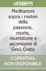 Meditazioni sopra i misteri della passione, morte, risurrezione e ascensione di Gesù Cristo Compra Adesso
