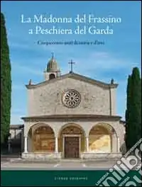 La Madonna del Frassino. Cinquecento anni di storia e d‘arte Ultima Occasione