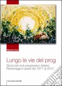 Lungo le vie del prog. Storia del rock progressivo italiano. Personaggi e opere dal 1971 al 2010 Di Tendenza