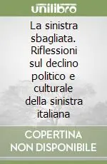Professionale La sinistra sbagliata. Riflessioni sul declino politico e culturale della sinistra italiana