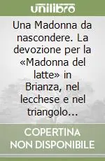 Una Madonna da nascondere. La devozione per la «Madonna del latte» in Brianza, nel lecchese e nel triangolo lariano Prezzo Conveniente