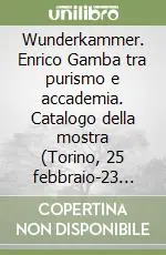 A Buon Prezzo Wunderkammer. Enrico Gamba tra purismo e accademia. Catalogo della mostra (Torino, 25 febbraio-23 maggio 2010). Ediz. illustrata