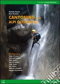 Canyoning nella Alpi Occidentali. 69 itinerari in Valle d‘Aosta, Piemonte, Liguria Miglior Prezzo