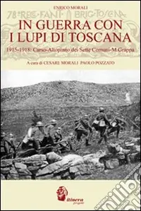 In guerra con i lupi di Toscana. 1915-1918. Carso-altopiano dei sette comuni-monte Grappa Compra Adesso