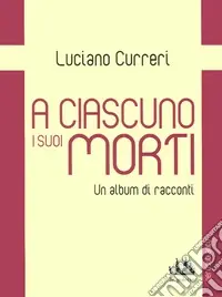 Acquista Ora A ciascuno i suoi morti. Un album di racconti