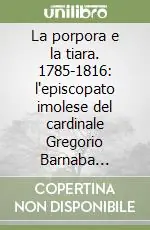 La porpora e la tiara. 1785-1816 l‘episcopato imolese del cardinale Gregorio Barnaba Chiaramonti, poi papa Pio VII. Repertorio delle opere in mostra Quantità Limitata