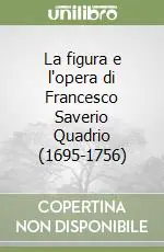 La figura e l‘opera di Francesco Saverio Quadrio (1695-1756) Nuova Collezione