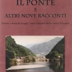 Il ponte e altri nove racconti. Orrore e mistero lungo i corsi della dolce Toscana Esclusivo