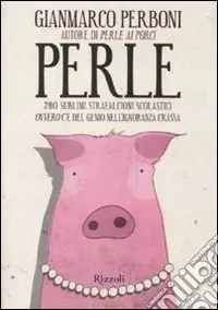 Perle. 280 sublimi strafalcioni scolastici. Ovvero, c‘è del genio nell‘ignoranza crassa Nuova Collezione