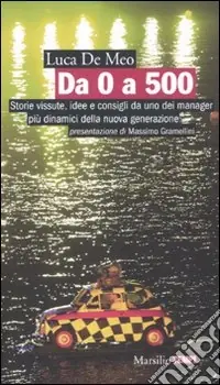 Da 0 a 500. Storie vissute, idee e consigli da uno dei manager più dinamici della nuova generazione Acquista Ora
