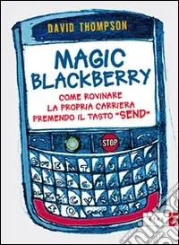 Magic Blackberry. Come rovinare la propria carriera premendo il tasto «send» Spedito Oggi
