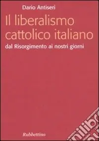Il liberalismo cattolico italiano. Dal Risorgimento ai nostri giorni Must-Have