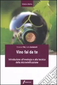 Il Vino fai da te. Introduzione all‘enologia e alla tecnica della microvinificazione Soddisfatti O Rimborsati